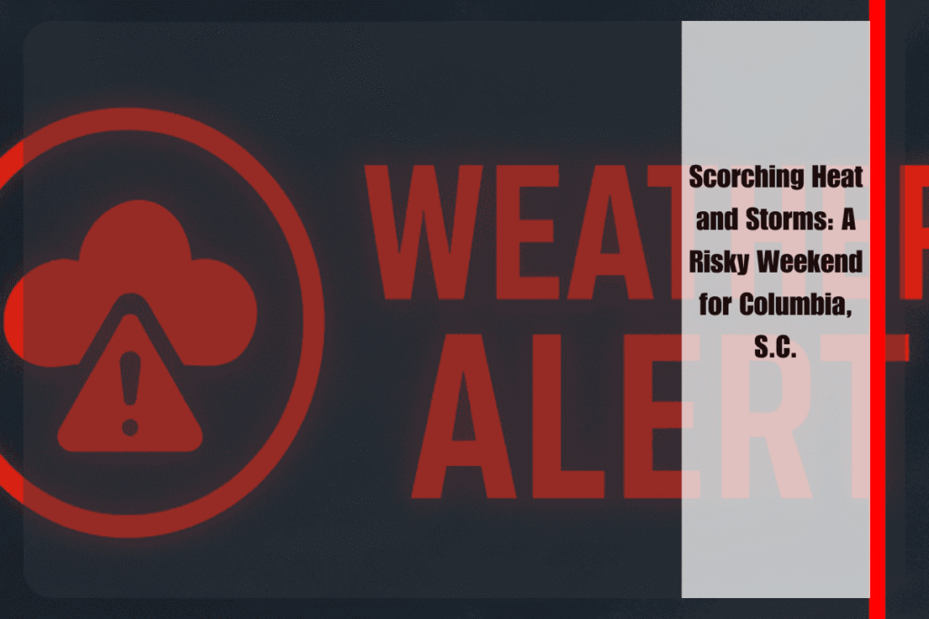 Scorching Heat and Storms A Risky Weekend for Columbia, S.C.