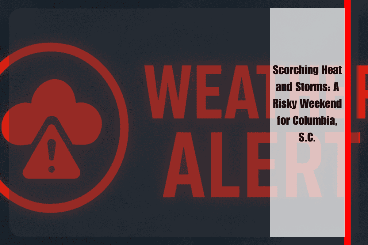 Scorching Heat and Storms A Risky Weekend for Columbia, S.C.