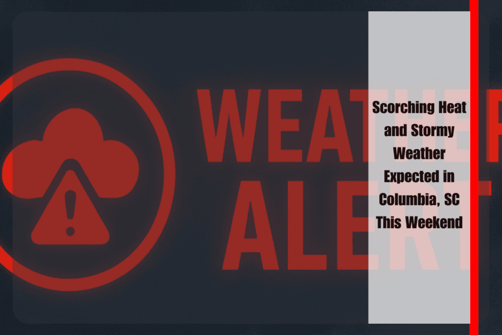 Scorching Heat and Stormy Weather Expected in Columbia, SC This Weekend