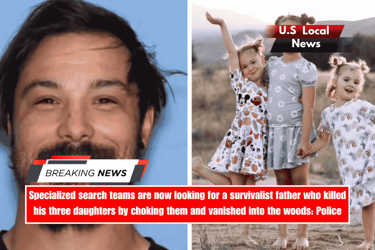 Specialized search teams are now looking for a survivalist father who killed his three daughters by choking them and vanished into the woods Police