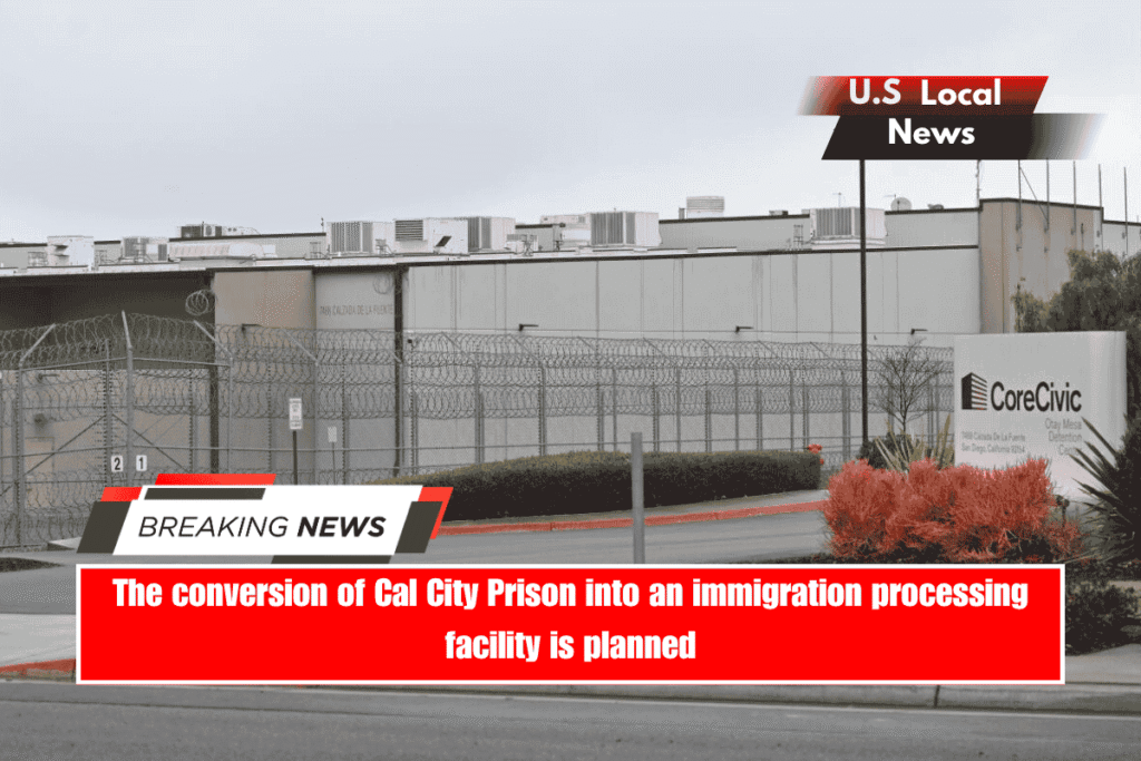 The conversion of Cal City Prison into an immigration processing facility is planned