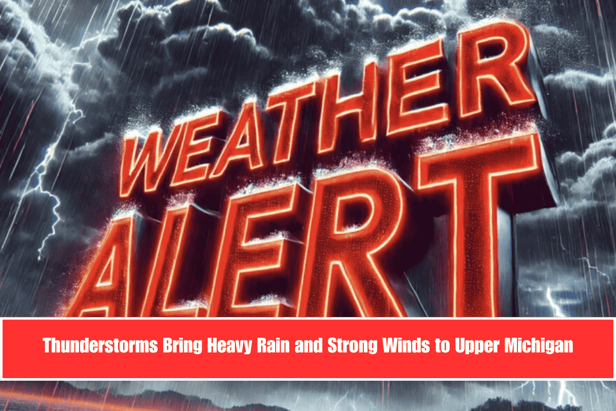 Thunderstorms Bring Heavy Rain and Strong Winds to Upper Michigan