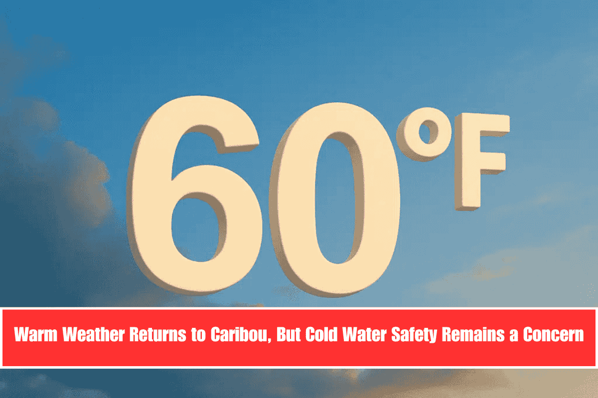 Warm Weather Returns to Caribou, But Cold Water Safety Remains a Concern