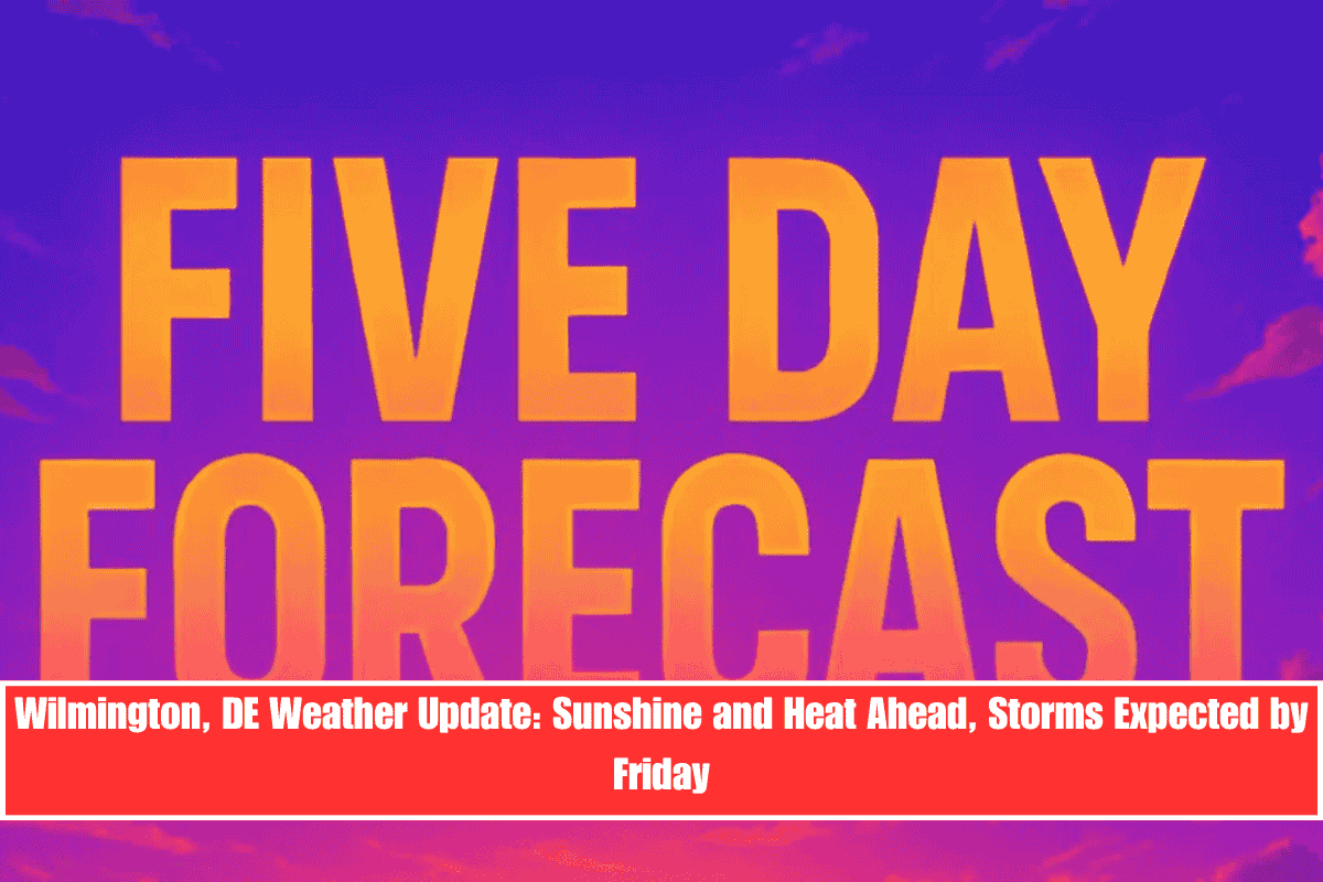 Wilmington, DE Weather Update Sunshine and Heat Ahead, Storms Expected by Friday