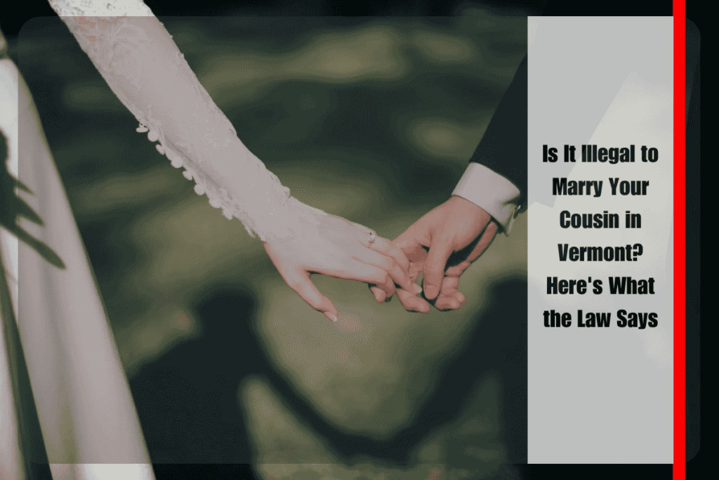 Is It Illegal to Marry Your Cousin in Vermont? Here’s What the Law Says