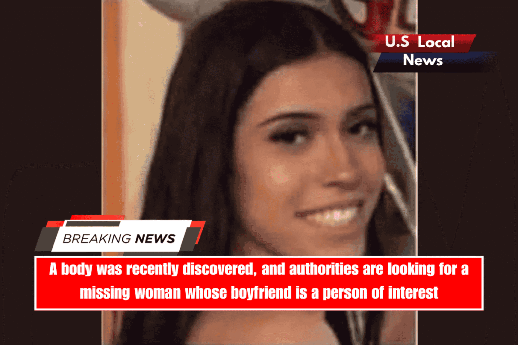 A body was recently discovered, and authorities are looking for a missing woman whose boyfriend is a person of interest