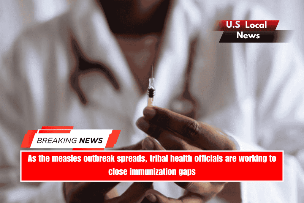 As the measles outbreak spreads, tribal health officials are working to close immunization gaps