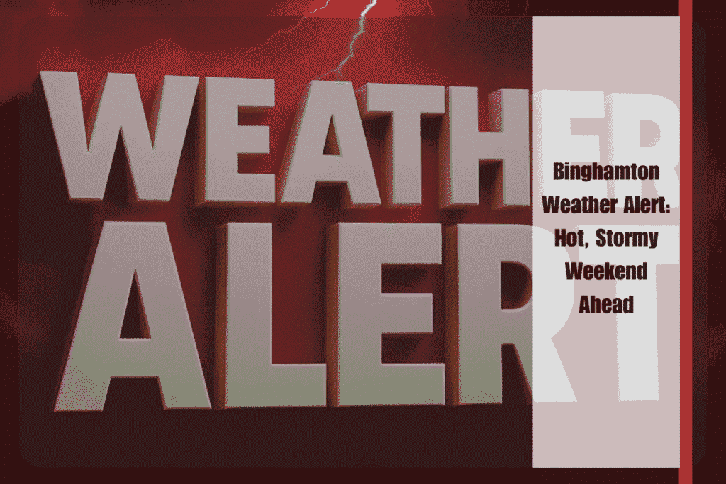 Binghamton Weather Alert Hot, Stormy Weekend Ahead