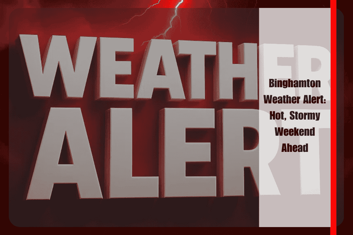Binghamton Weather Alert Hot, Stormy Weekend Ahead