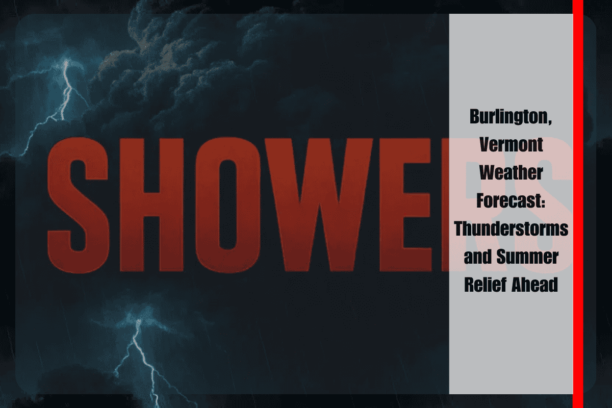 Burlington, Vermont Weather Forecast Thunderstorms and Summer Relief Ahead