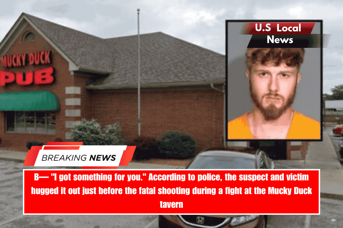 B— I got something for you. According to police, the suspect and victim hugged it out just before the fatal shooting during a fight at the Mucky Duck tavern