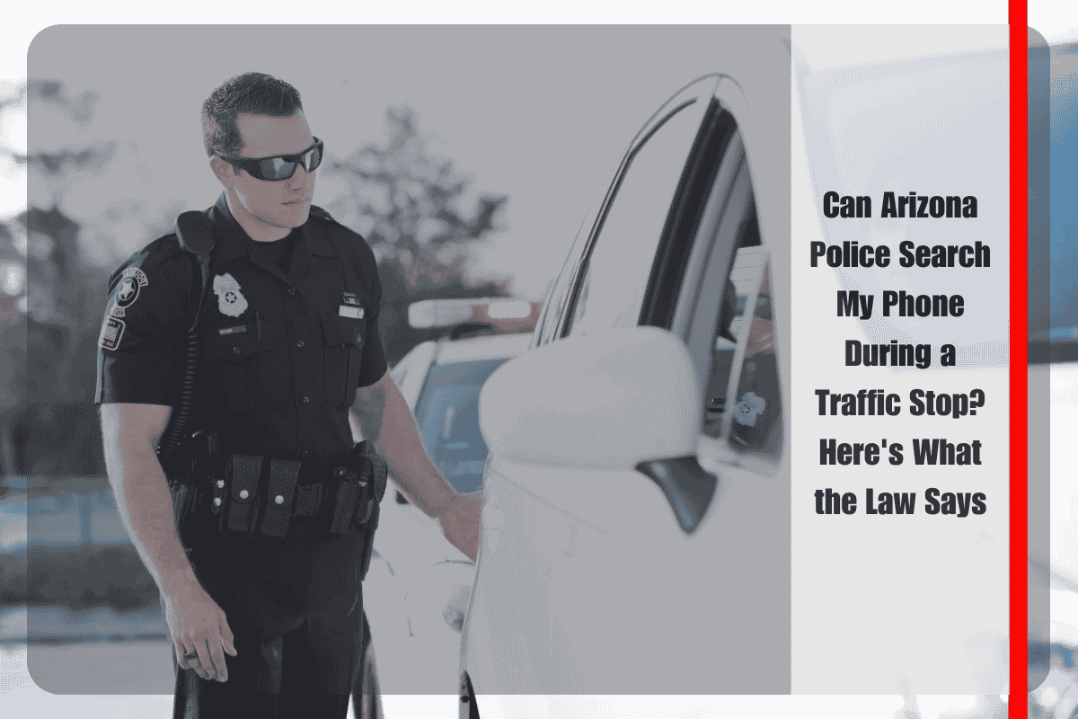 Can Arizona Police Search My Phone During a Traffic Stop Here's What the Law Says