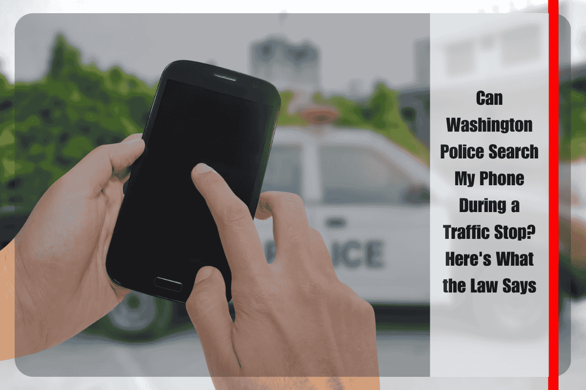 Can Washington Police Search My Phone During a Traffic Stop Here's What the Law Says