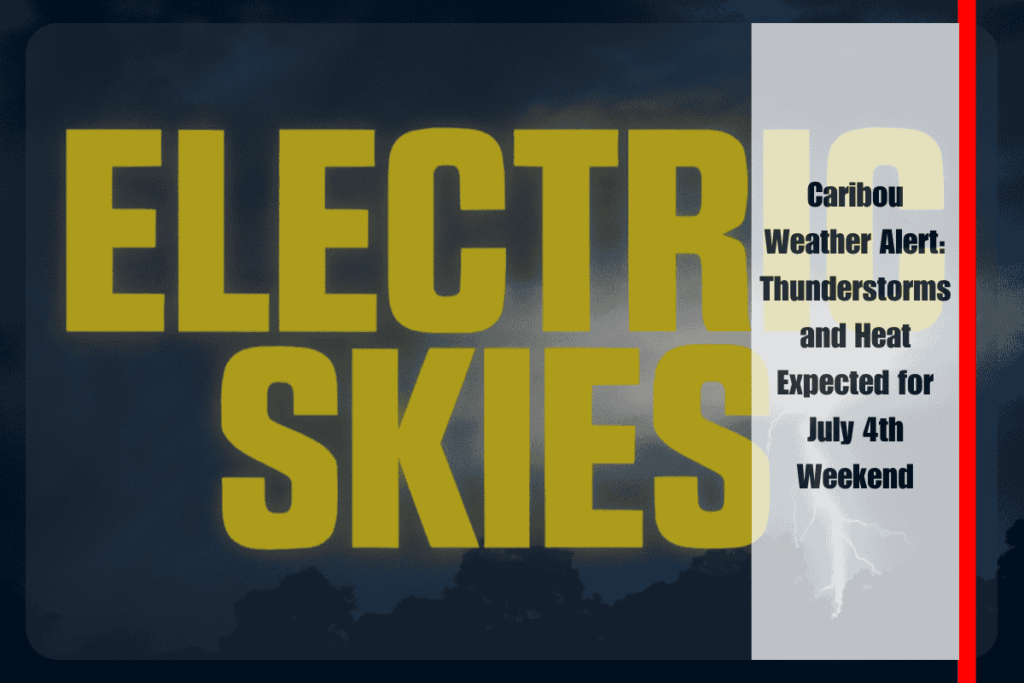 Caribou Weather Alert Thunderstorms and Heat Expected for July 4th Weekend