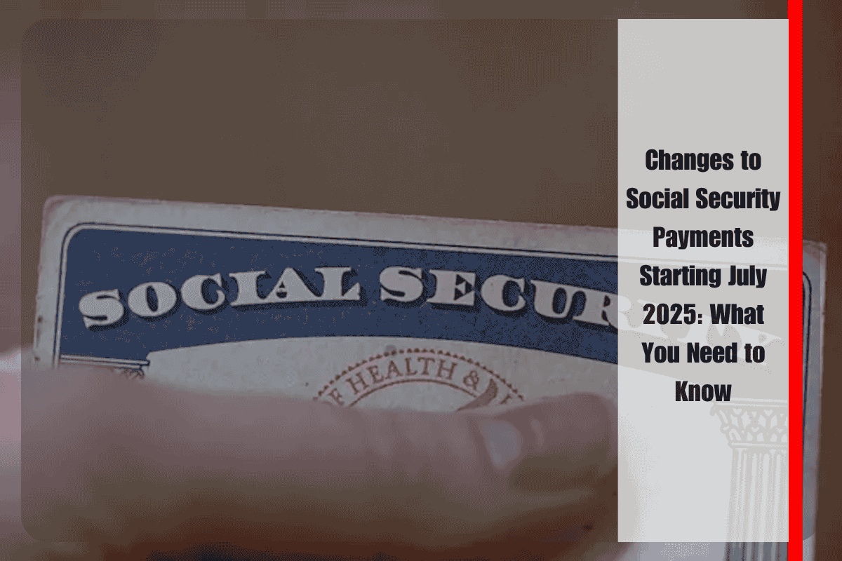 Changes to Social Security Payments Starting July 2025 What You Need to Know