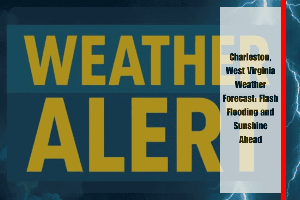 Charleston, West Virginia Weather Forecast Flash Flooding and Sunshine Ahead
