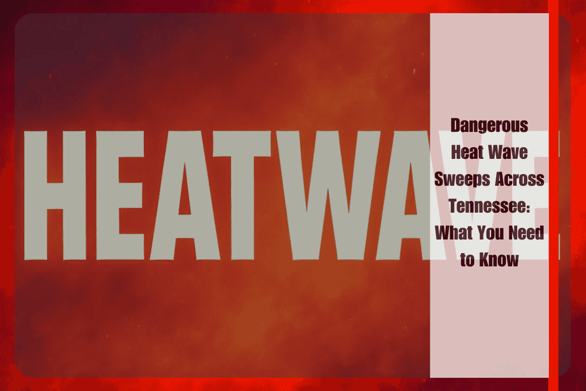 Dangerous Heat Wave Sweeps Across Tennessee What You Need to Know