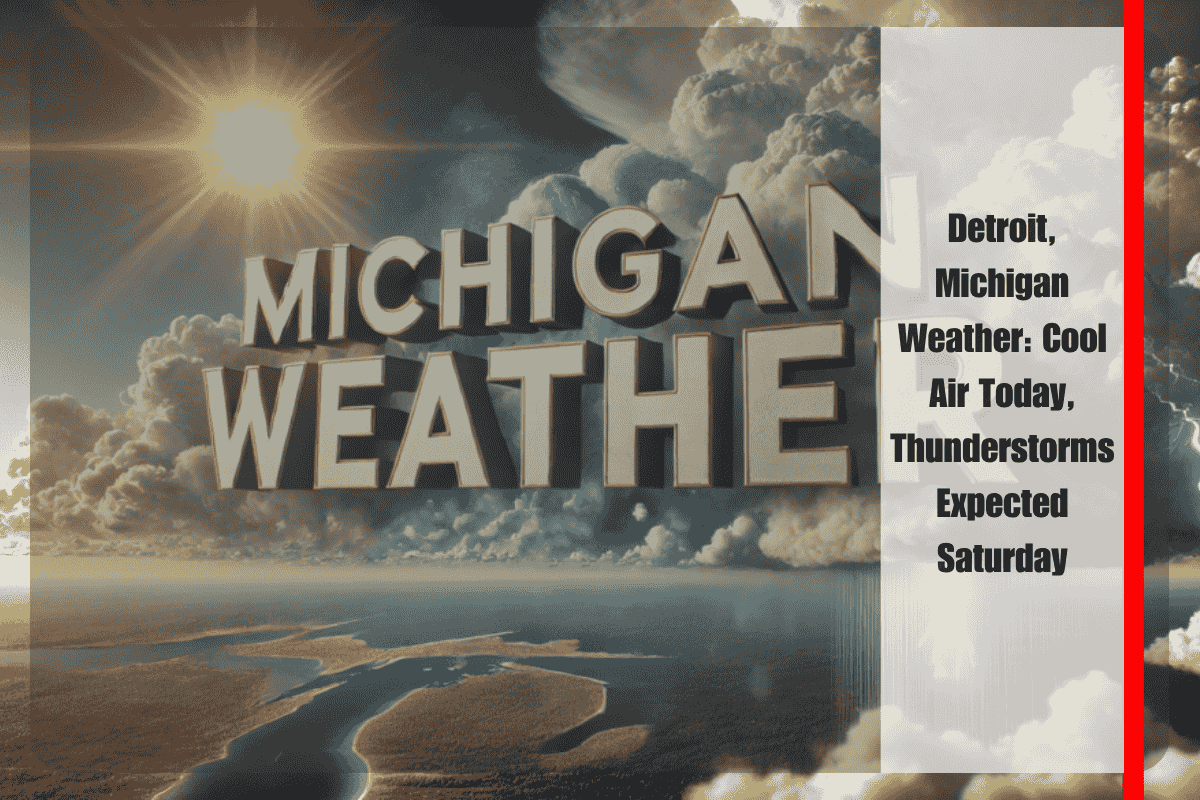 Detroit, Michigan Weather Cool Air Today, Thunderstorms Expected Saturday