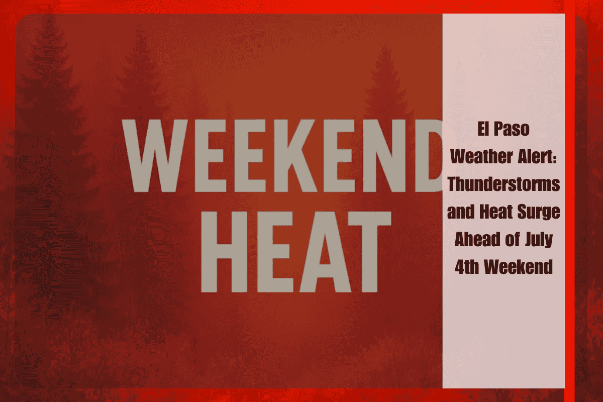 El Paso Weather Alert Thunderstorms and Heat Surge Ahead of July 4th Weekend