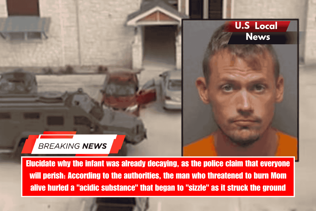 Elucidate why the infant was already decaying, as the police claim that everyone will perish According to the authorities, the man who threatened to burn Mom alive hurled a acidic substance that began to sizzle as it struck the ground