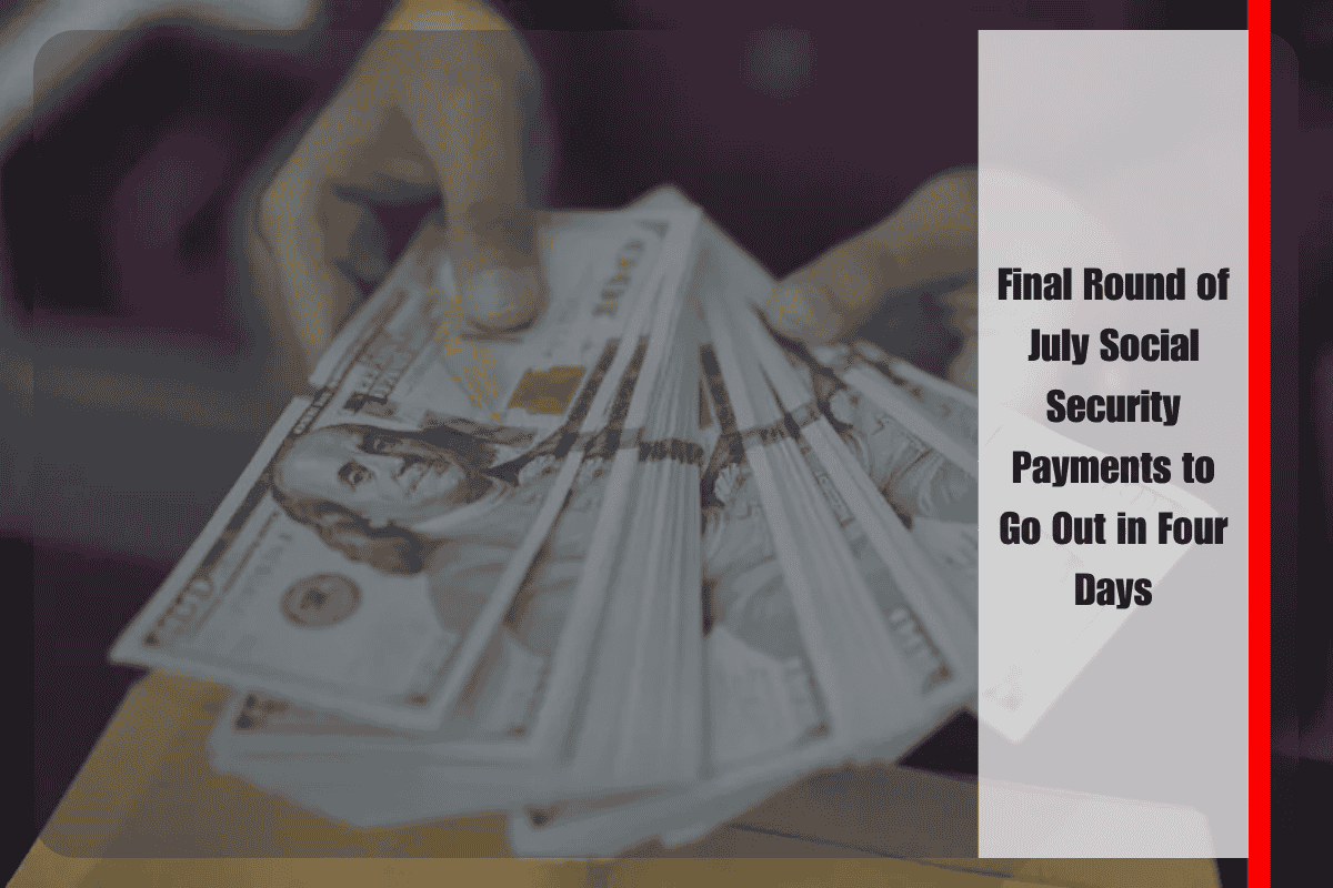 Final Round of July Social Security Payments to Go Out in Four Days