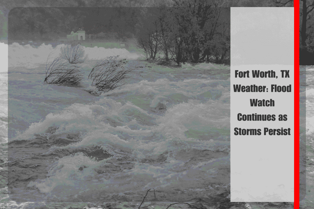 Fort Worth, TX Weather Flood Watch Continues as Storms Persist