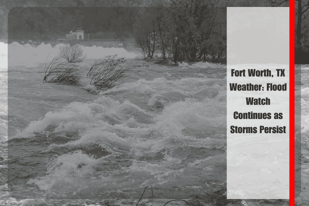 Fort Worth, TX Weather Flood Watch Continues as Storms Persist