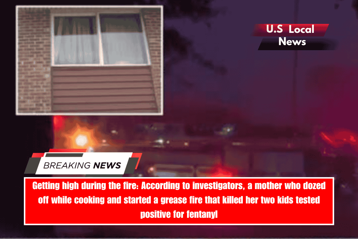 Getting high during the fire According to investigators, a mother who dozed off while cooking and started a grease fire that killed her two kids tested positive for fentanyl