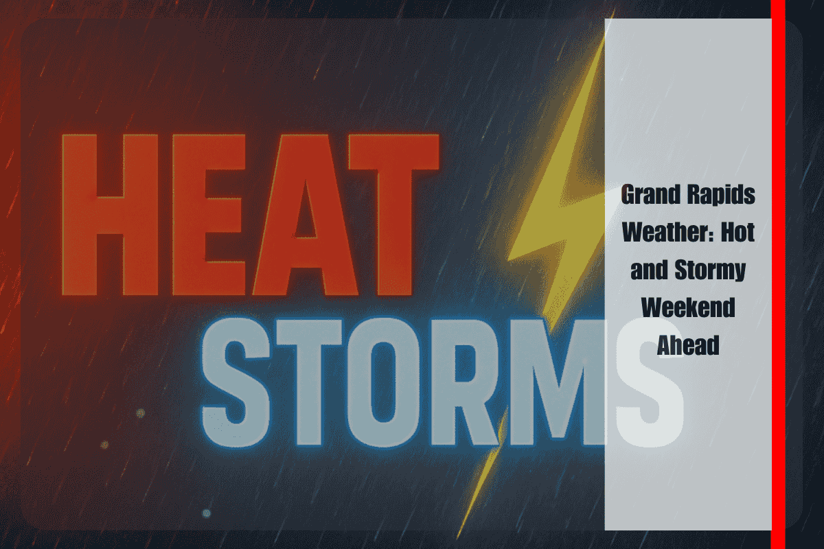 Grand Rapids Weather Hot and Stormy Weekend Ahead