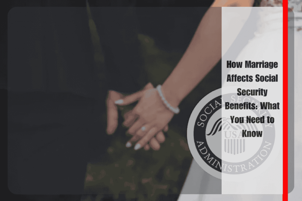 How Marriage Affects Social Security Benefits What You Need to Know