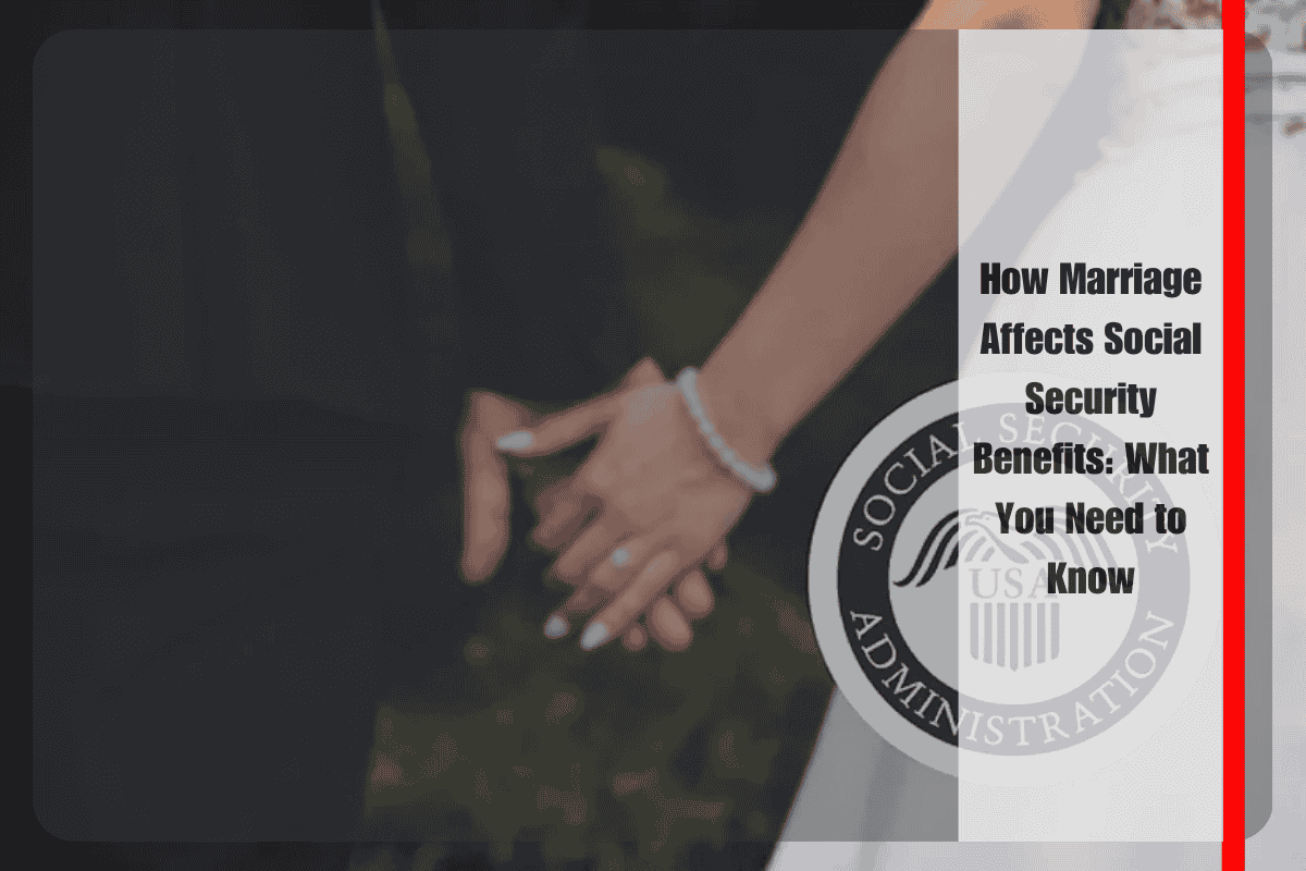 How Marriage Affects Social Security Benefits What You Need to Know