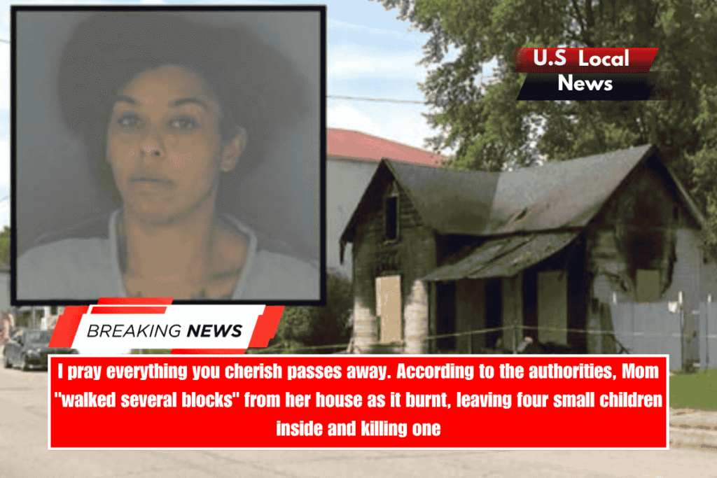 I pray everything you cherish passes away. According to the authorities, Mom walked several blocks from her house as it burnt, leaving four small children inside and killing one