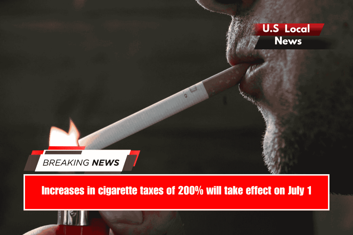 Increases in cigarette taxes of 200% will take effect on July 1