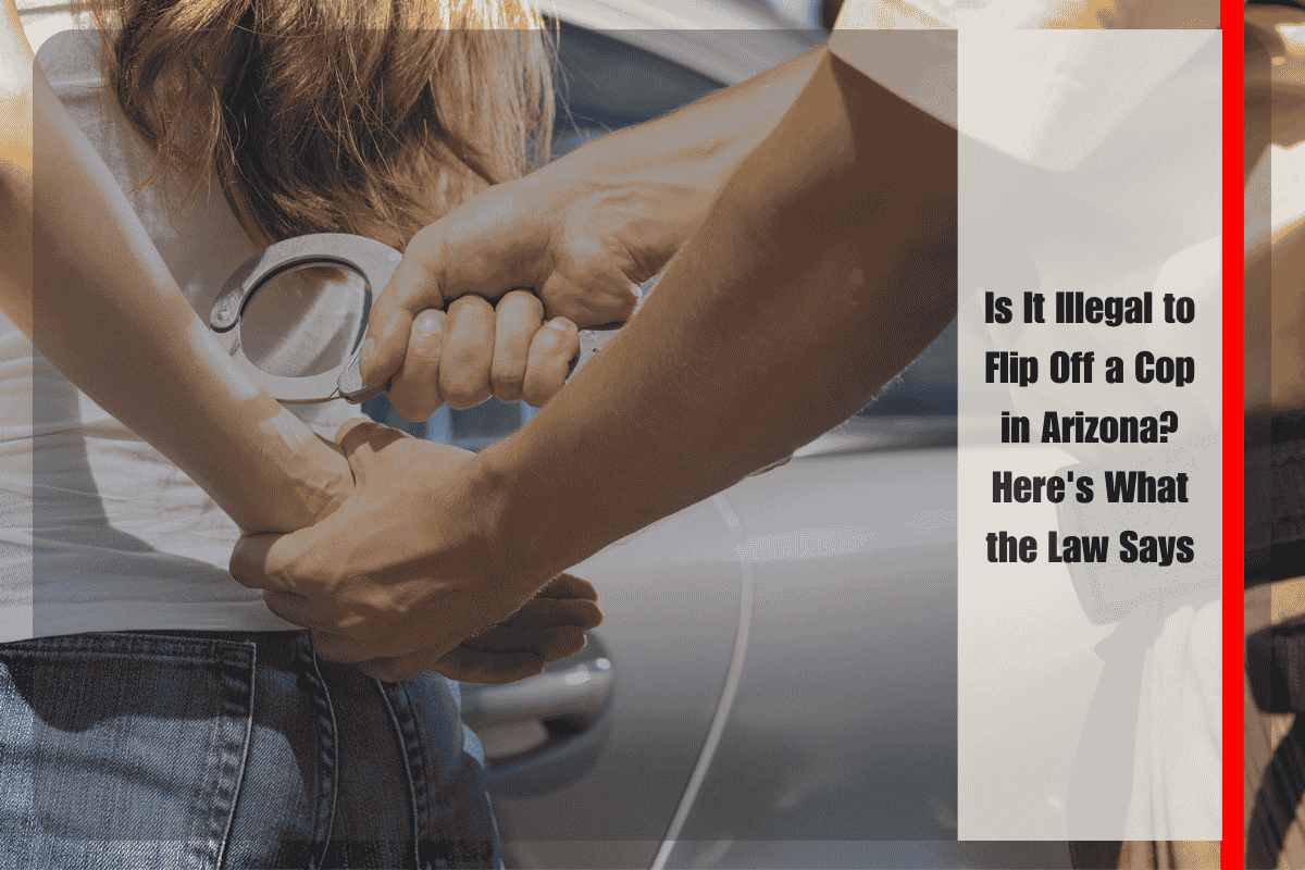 Is It Illegal to Flip Off a Cop in Arizona Here's What the Law Says