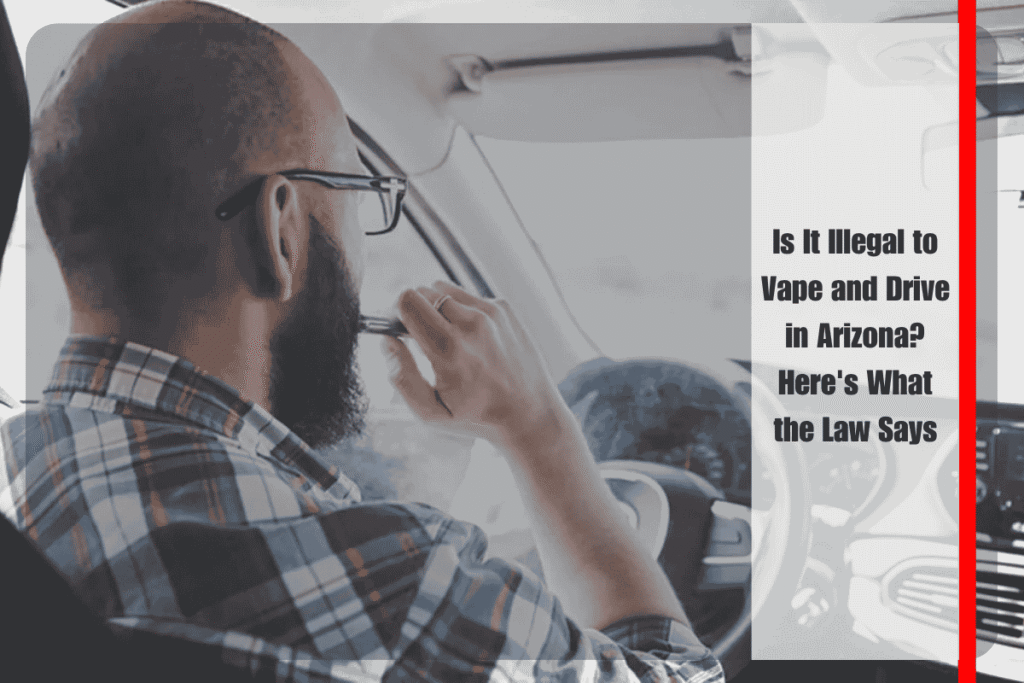 Is It Illegal to Vape and Drive in Arizona Here's What the Law Says