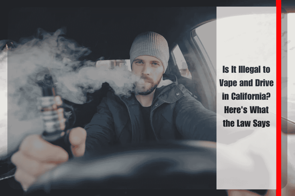 Is It Illegal to Vape and Drive in California Here's What the Law Says