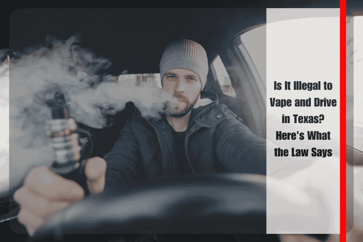 Is It Illegal to Vape and Drive in Texas Here's What the Law Says