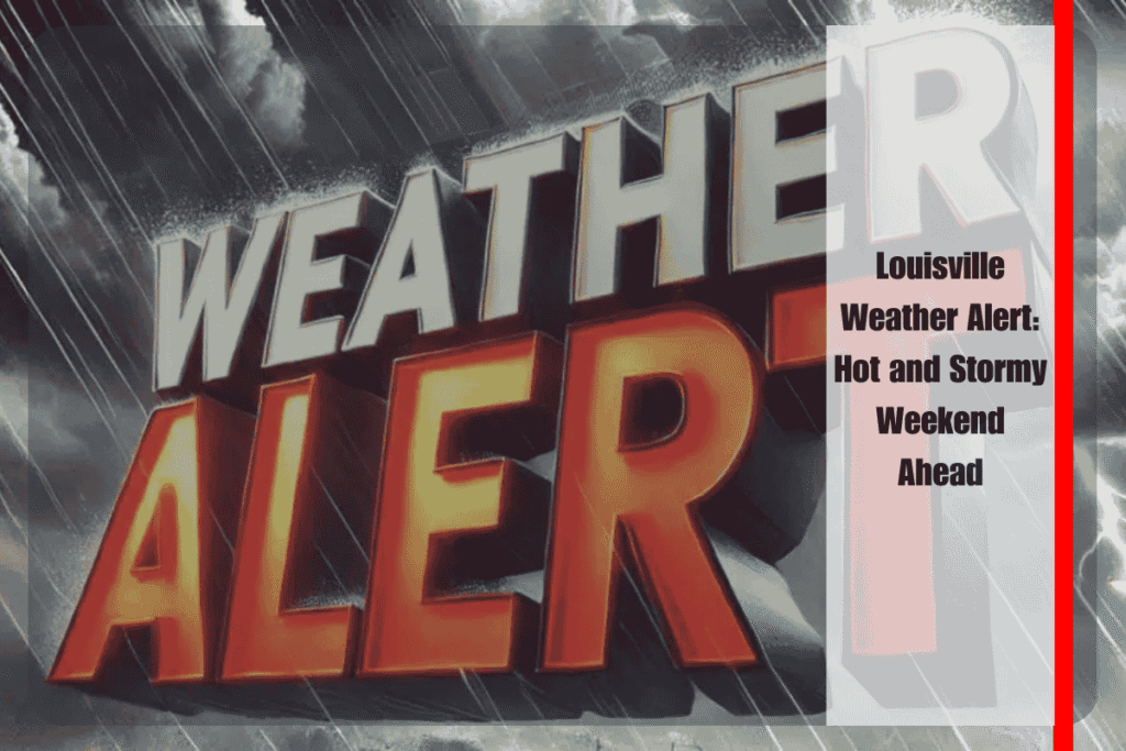 Louisville Weather Alert Hot and Stormy Weekend Ahead