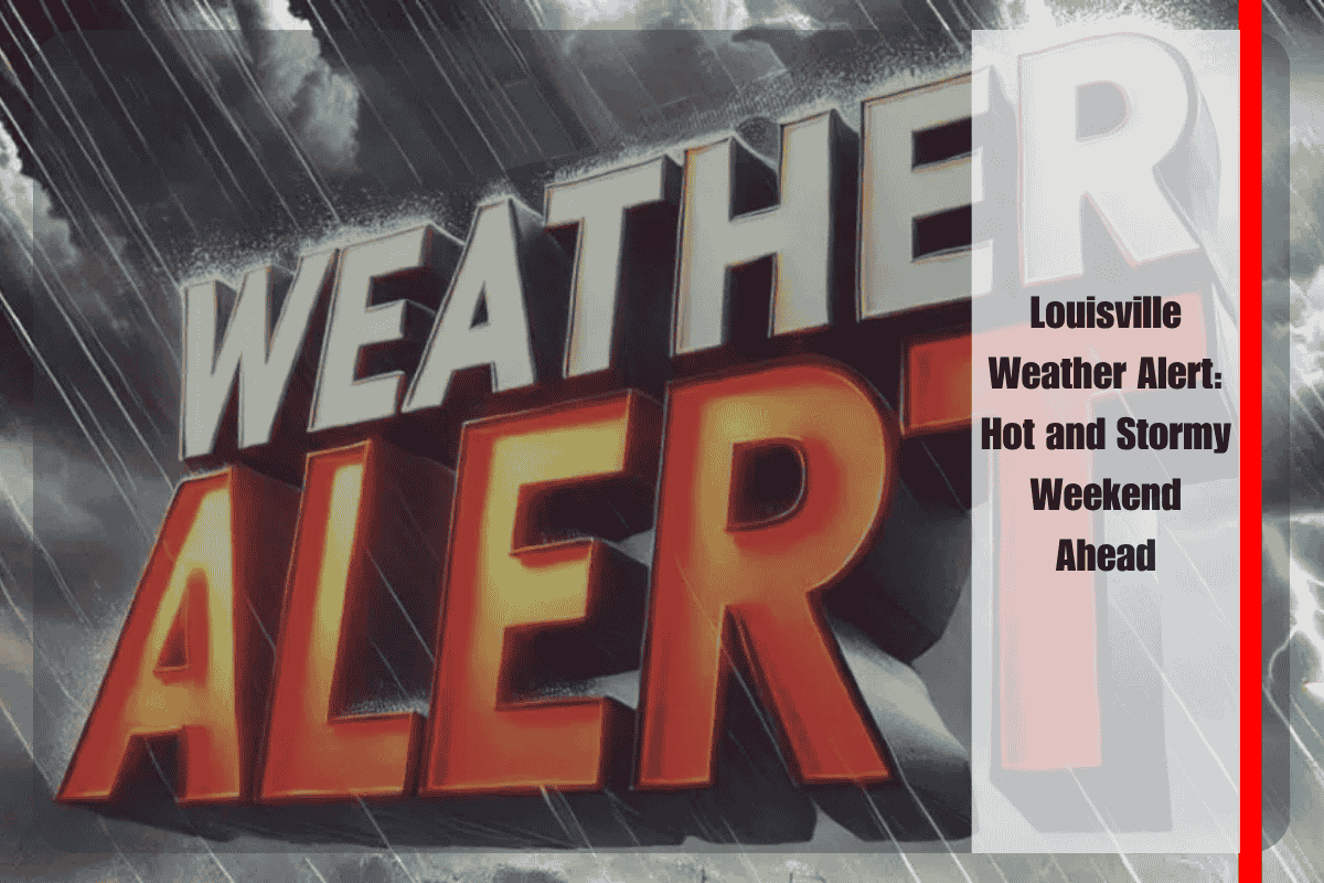 Louisville Weather Alert Hot and Stormy Weekend Ahead