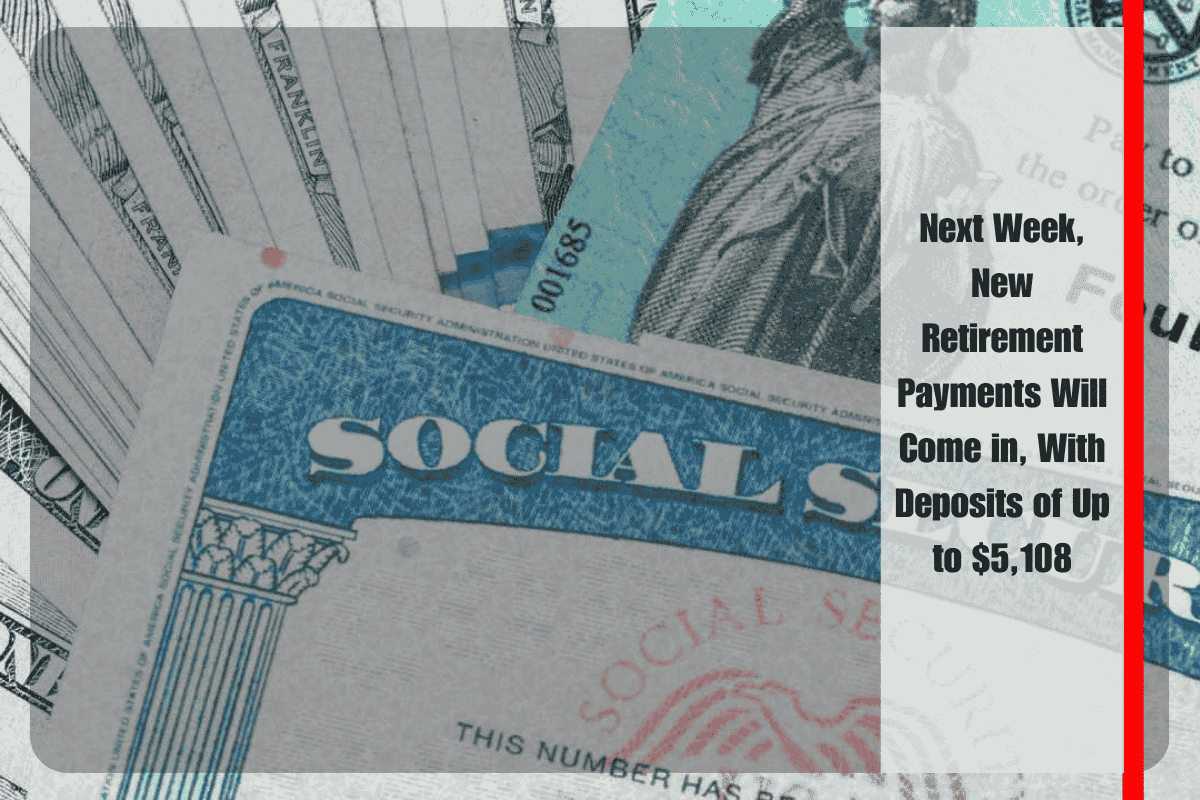 Next Week, New Retirement Payments Will Come in, With Deposits of Up to $5,108
