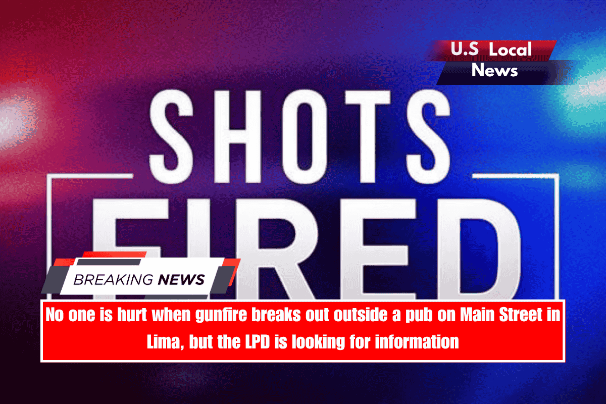 No one is hurt when gunfire breaks out outside a pub on Main Street in Lima, but the LPD is looking for information