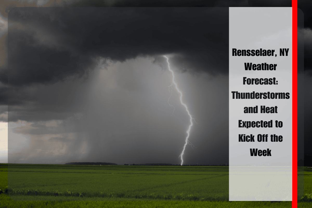 Rensselaer, NY Weather Forecast Thunderstorms and Heat Expected to Kick Off the Week
