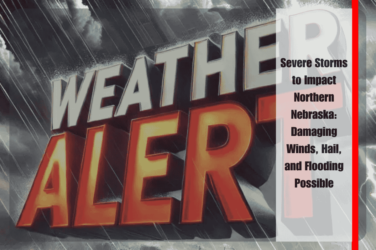 Severe Storms to Impact Northern Nebraska Damaging Winds, Hail, and Flooding Possible