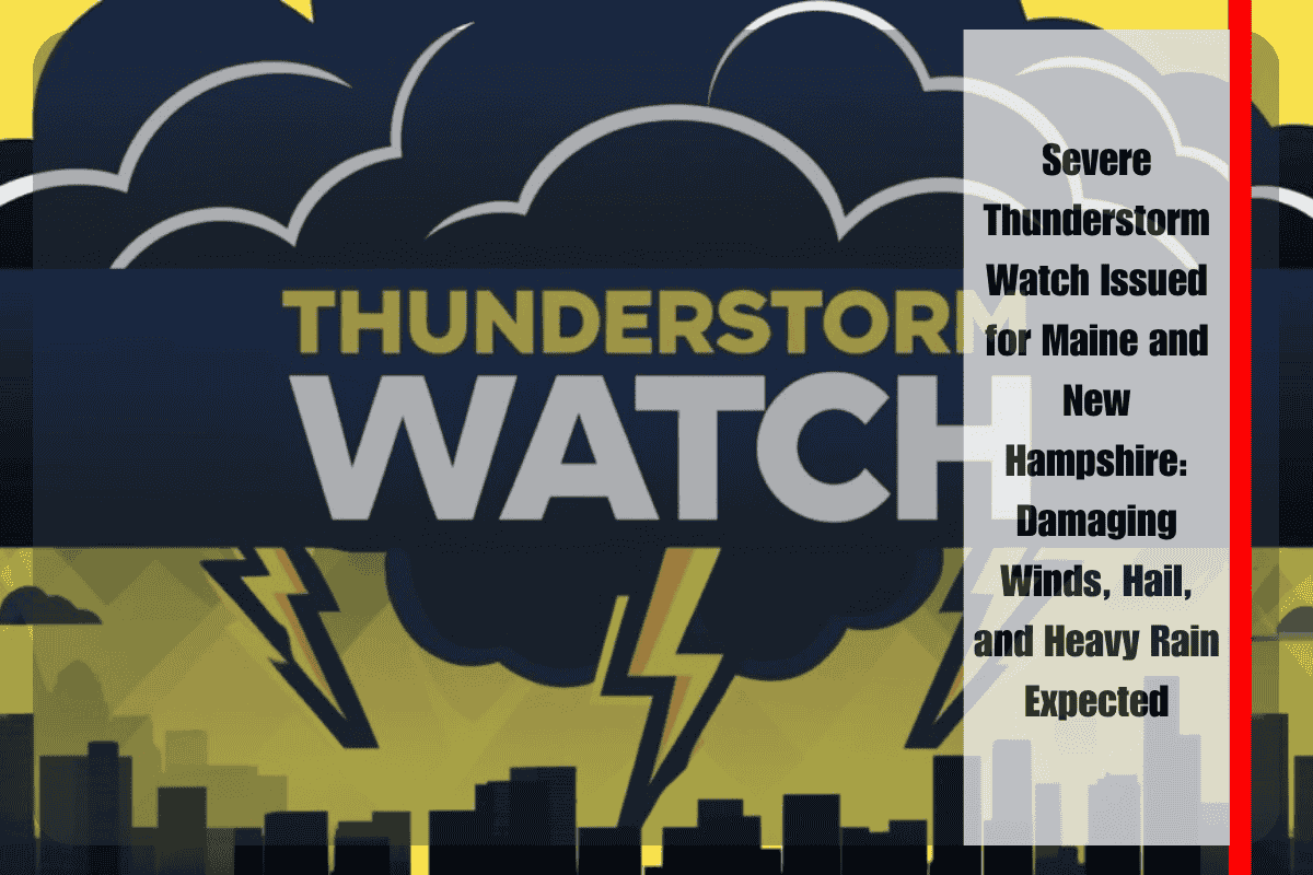 Severe Thunderstorm Watch Issued for Maine and New Hampshire Damaging Winds, Hail, and Heavy Rain Expected