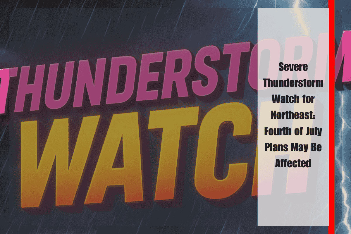 Severe Thunderstorm Watch for Northeast Fourth of July Plans May Be Affected