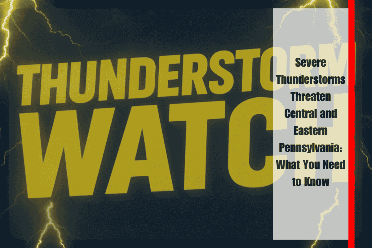 Severe Thunderstorms Threaten Central and Eastern Pennsylvania What You Need to Know