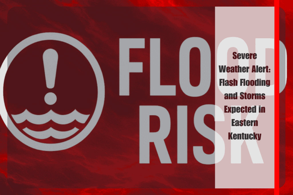 Severe Weather Alert Flash Flooding and Storms Expected in Eastern Kentucky