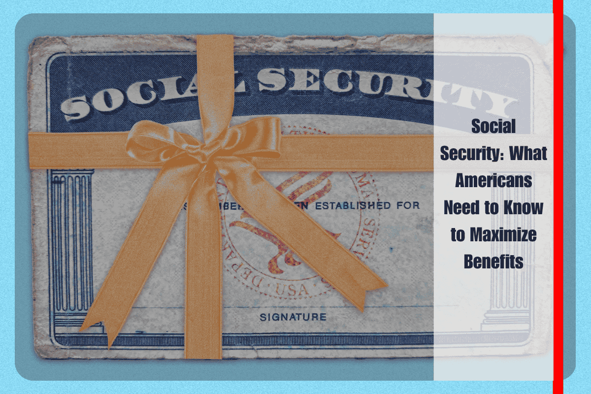 Social Security What Americans Need to Know to Maximize Benefits