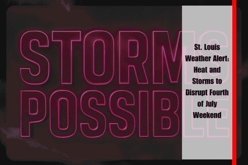 St. Louis Weather Alert Heat and Storms to Disrupt Fourth of July Weekend