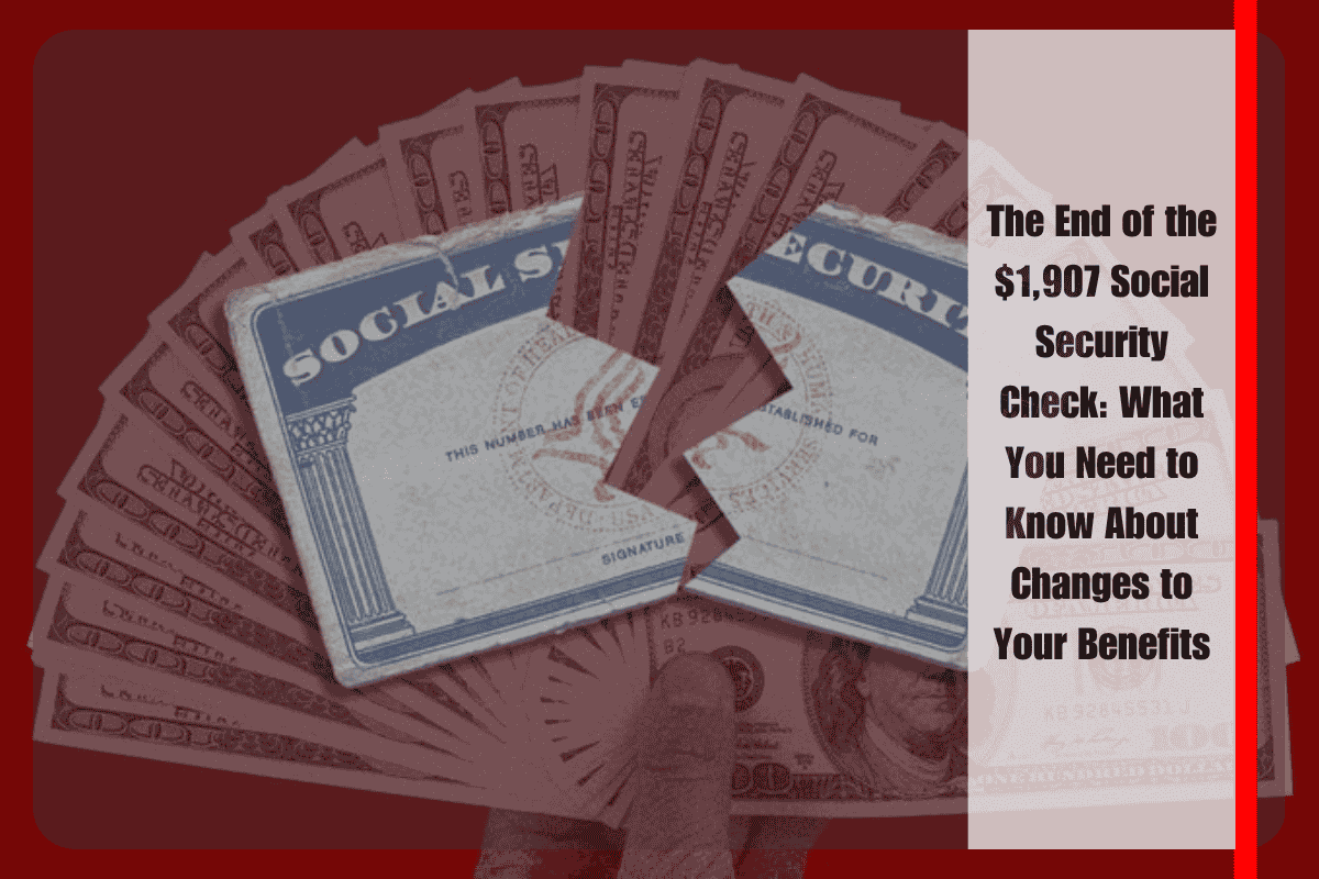 The End of the $1,907 Social Security Check What You Need to Know About Changes to Your Benefits